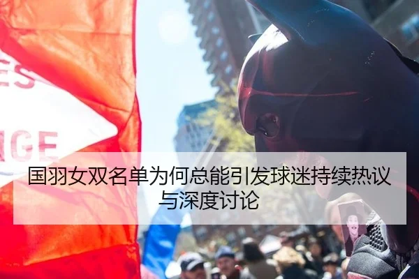 国羽女双名单为何总能引发球迷持续热议与深度讨论